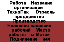 Работа › Название организации ­ “ТехноПак“ › Отрасль предприятия ­ Производство › Название вакансии ­ рабочий › Место работы ­ м.Исток › Подчинение ­ нач. производства › Минимальный оклад ­ 20 000 › Возраст от ­ 18 - Свердловская обл., Алапаевск г. Работа » Вакансии   . Свердловская обл.